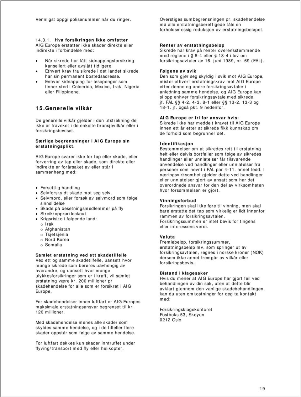 Ethvert krav fra sikrede i det landet sikrede har sin permanent bostedsadresse. Enhver kidnapping for løsepenger som finner sted i Colombia, Mexico, Irak, Nigeria eller Filippinene. 15.