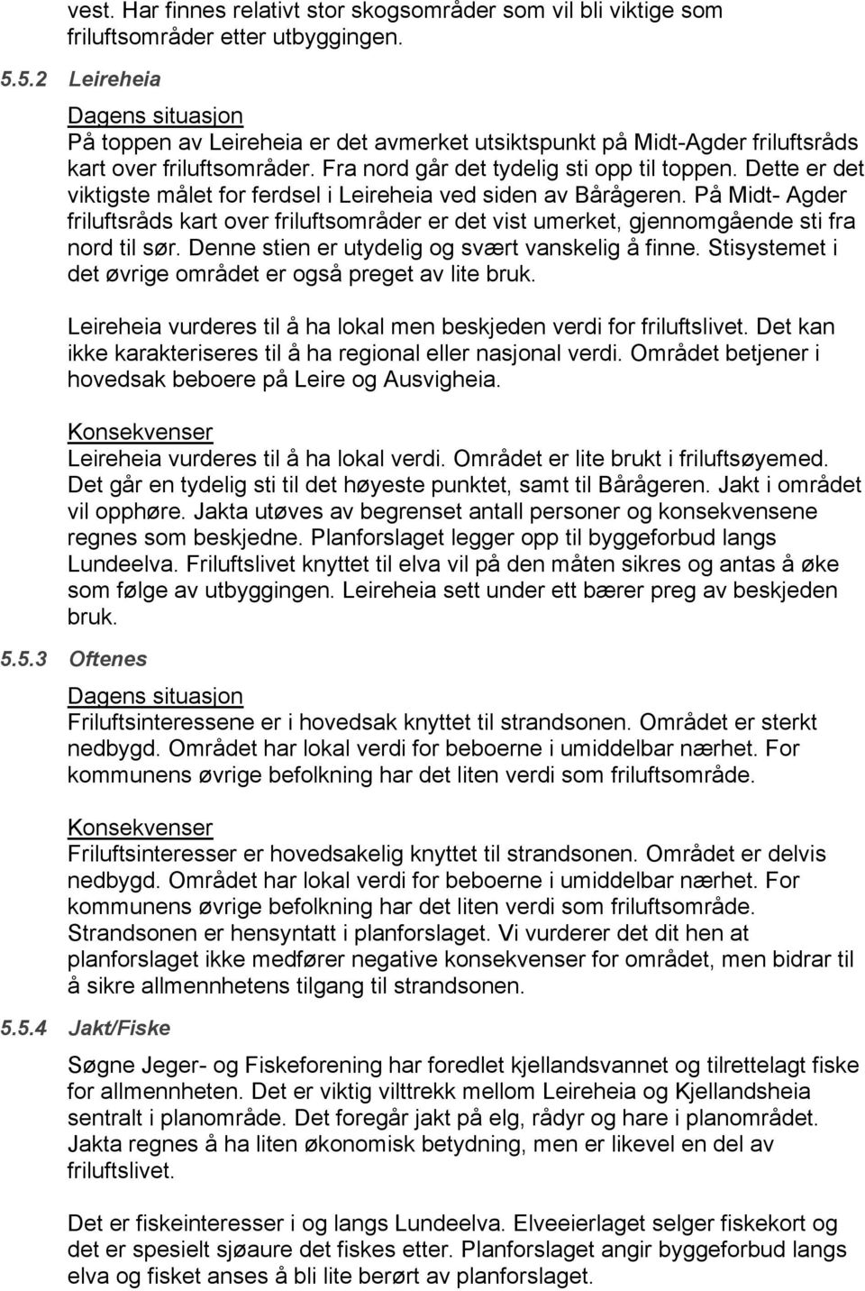 Dette er det viktigste målet for ferdsel i Leireheia ved siden av Bårågeren. På Midt- Agder friluftsråds kart over friluftsområder er det vist umerket, gjennomgående sti fra nord til sør.