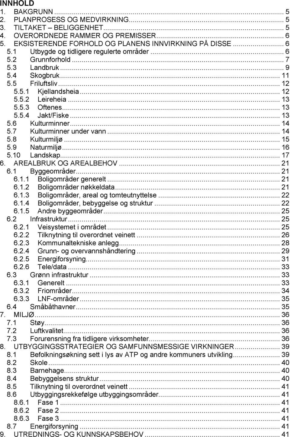 7 Kulturminner under vann... 14 5.8 Kulturmiljø... 15 5.9 Naturmiljø... 16 5.10 Landskap... 17 6. AREALBRUK OG AREALBEHOV... 21 6.1 Byggeområder... 21 6.1.1 Boligområder generelt... 21 6.1.2 Boligområder nøkkeldata.