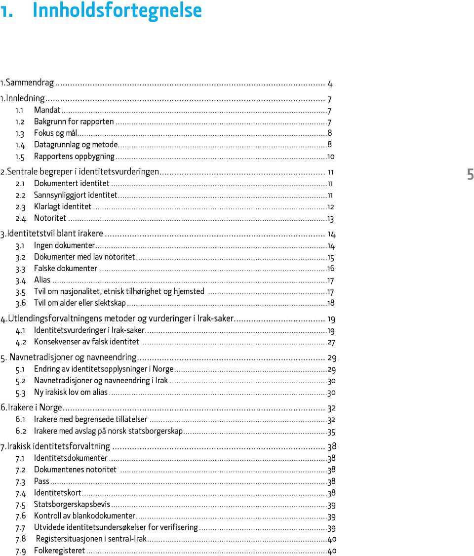 1 Ingen dokumenter...14 3.2 Dokumenter med lav notoritet...15 3.3 Falske dokumenter...16 3.4 Alias...17 3.5 Tvil om nasjonalitet, etnisk tilhørighet og hjemsted...17 3.6 Tvil om alder eller slektskap.