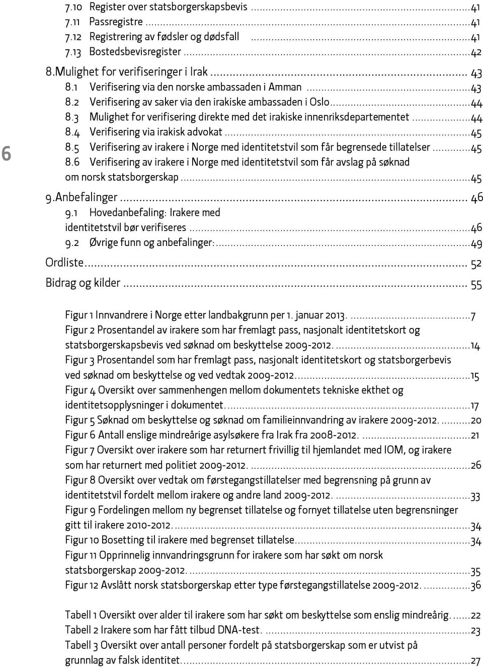 ..44 8.4 Verifisering via irakisk advokat...45 8.5 Verifisering av irakere i Norge med identitetstvil som får begrensede tillatelser...45 8.6 Verifisering av irakere i Norge med identitetstvil som får avslag på søknad om norsk statsborgerskap.