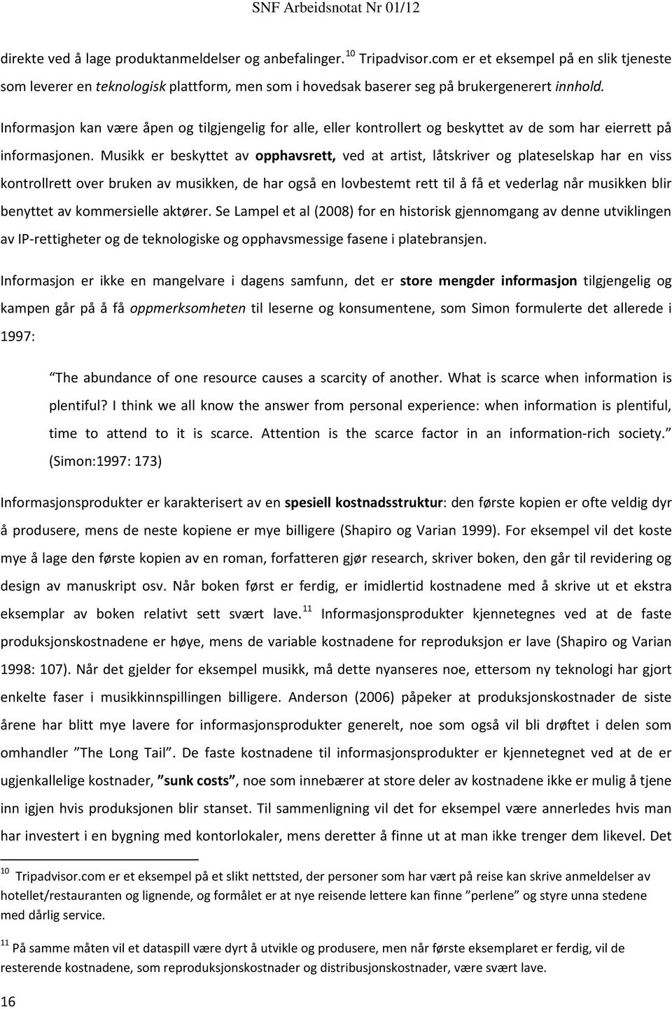 Informasjon kan være åpen og tilgjengelig for alle, eller kontrollert og beskyttet av de som har eierrett på informasjonen.