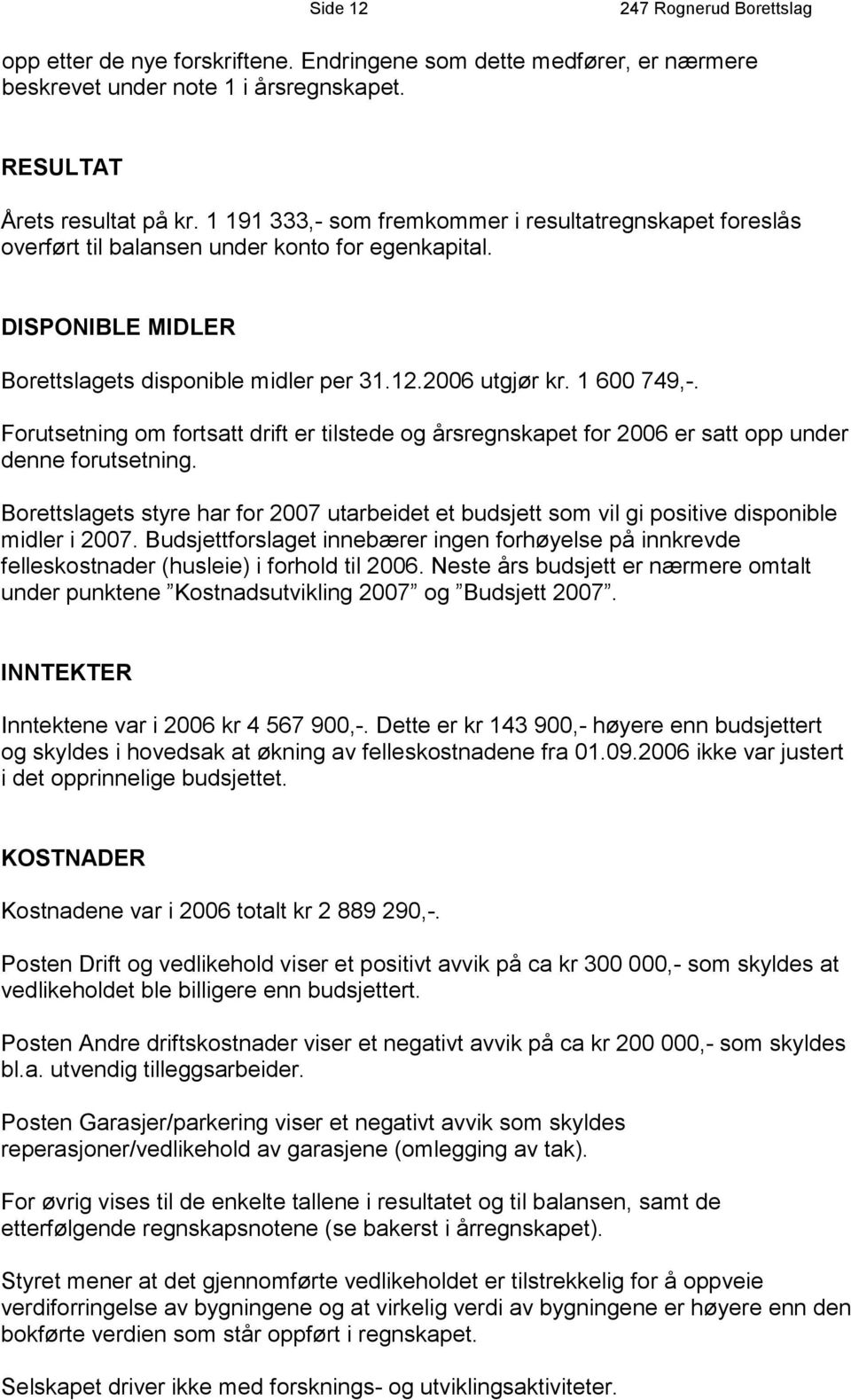 Forutsetning om fortsatt drift er tilstede og årsregnskapet for 2006 er satt opp under denne forutsetning.