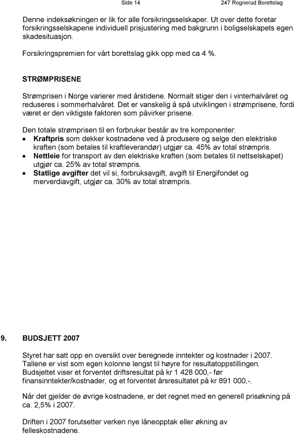 Det er vanskelig å spå utviklingen i strømprisene, fordi været er den viktigste faktoren som påvirker prisene.