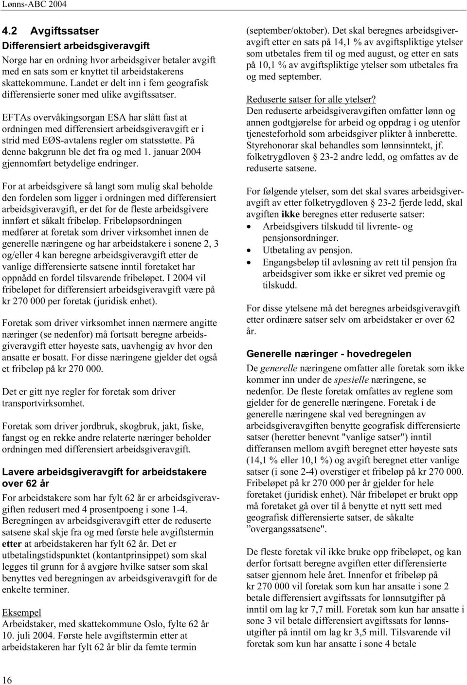 EFTAs overvåkingsorgan ESA har slått fast at ordningen med differensiert arbeidsgiveravgift er i strid med EØS-avtalens regler om statsstøtte. På denne bakgrunn ble det fra og med 1.