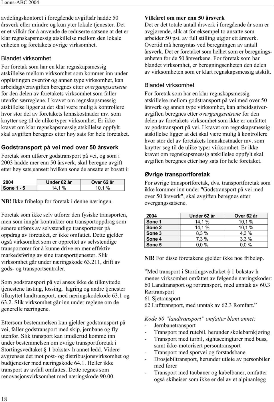 Blandet virksomhet For foretak som har en klar regnskapsmessig atskillelse mellom virksomhet som kommer inn under opplistingen ovenfor og annen type virksomhet, kan arbeidsgiveravgiften beregnes