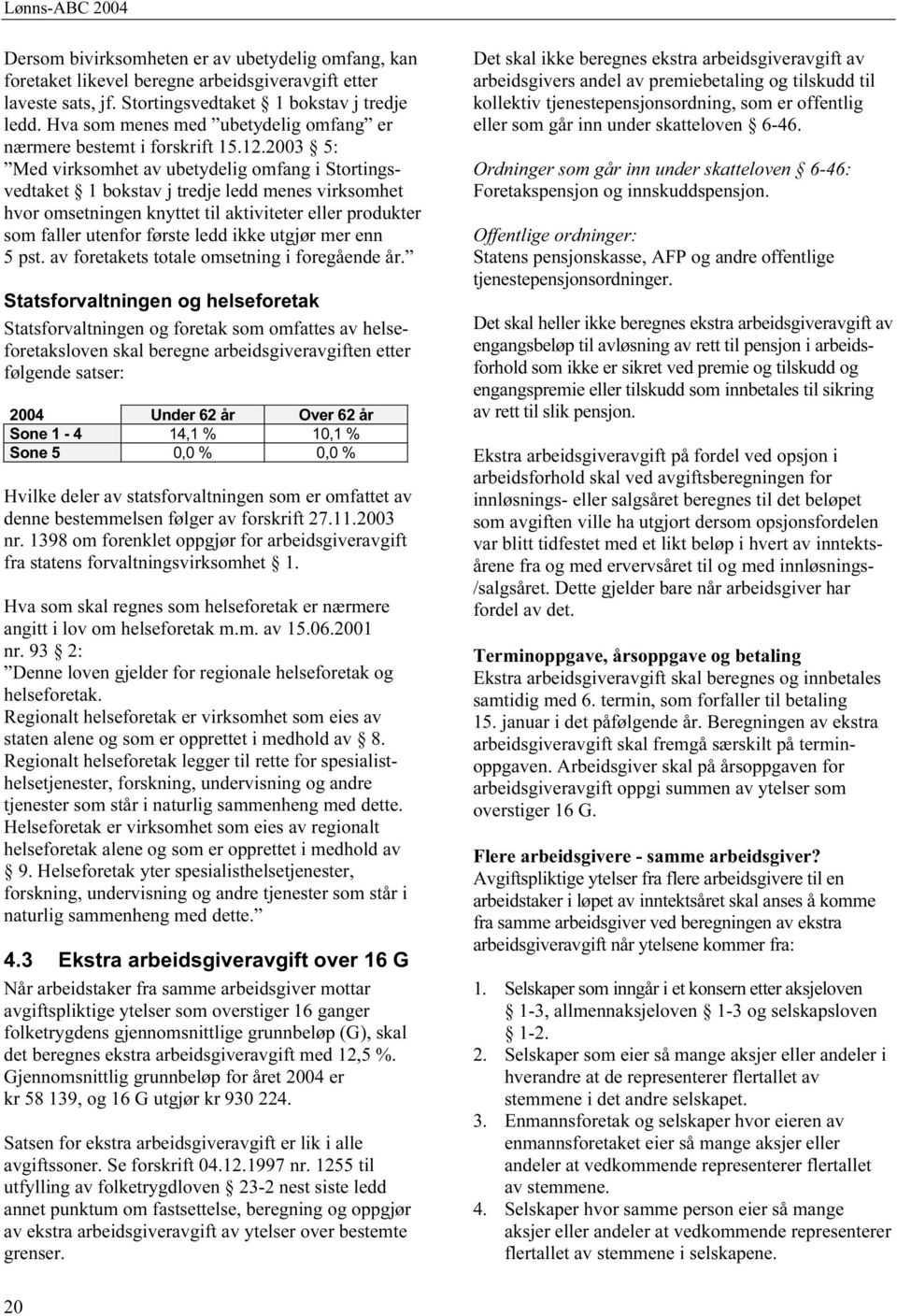 2003 5: Med virksomhet av ubetydelig omfang i Stortingsvedtaket 1 bokstav j tredje ledd menes virksomhet hvor omsetningen knyttet til aktiviteter eller produkter som faller utenfor første ledd ikke