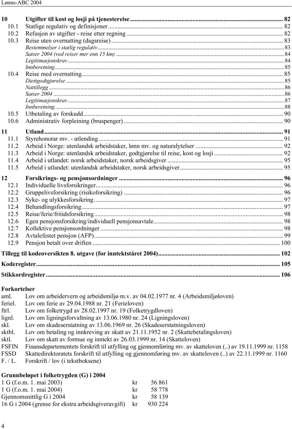 ..86 Satser 2004...86 Legitimasjonskrav...87 Innberetning...88 10.5 Utbetaling av forskudd... 90 10.6 Administrativ forpleining (bruspenger)... 90 11 Utland... 91 11.1 Styrehonorar mv. - utlending.