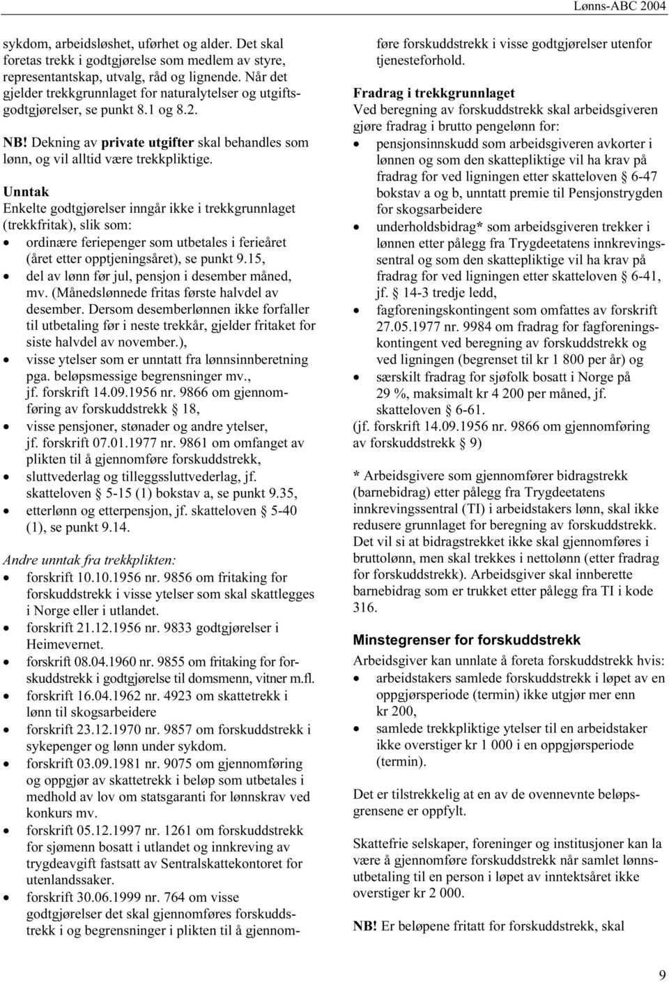 Unntak Enkelte godtgjørelser inngår ikke i trekkgrunnlaget (trekkfritak), slik som: ordinære feriepenger som utbetales i ferieåret (året etter opptjeningsåret), se punkt 9.