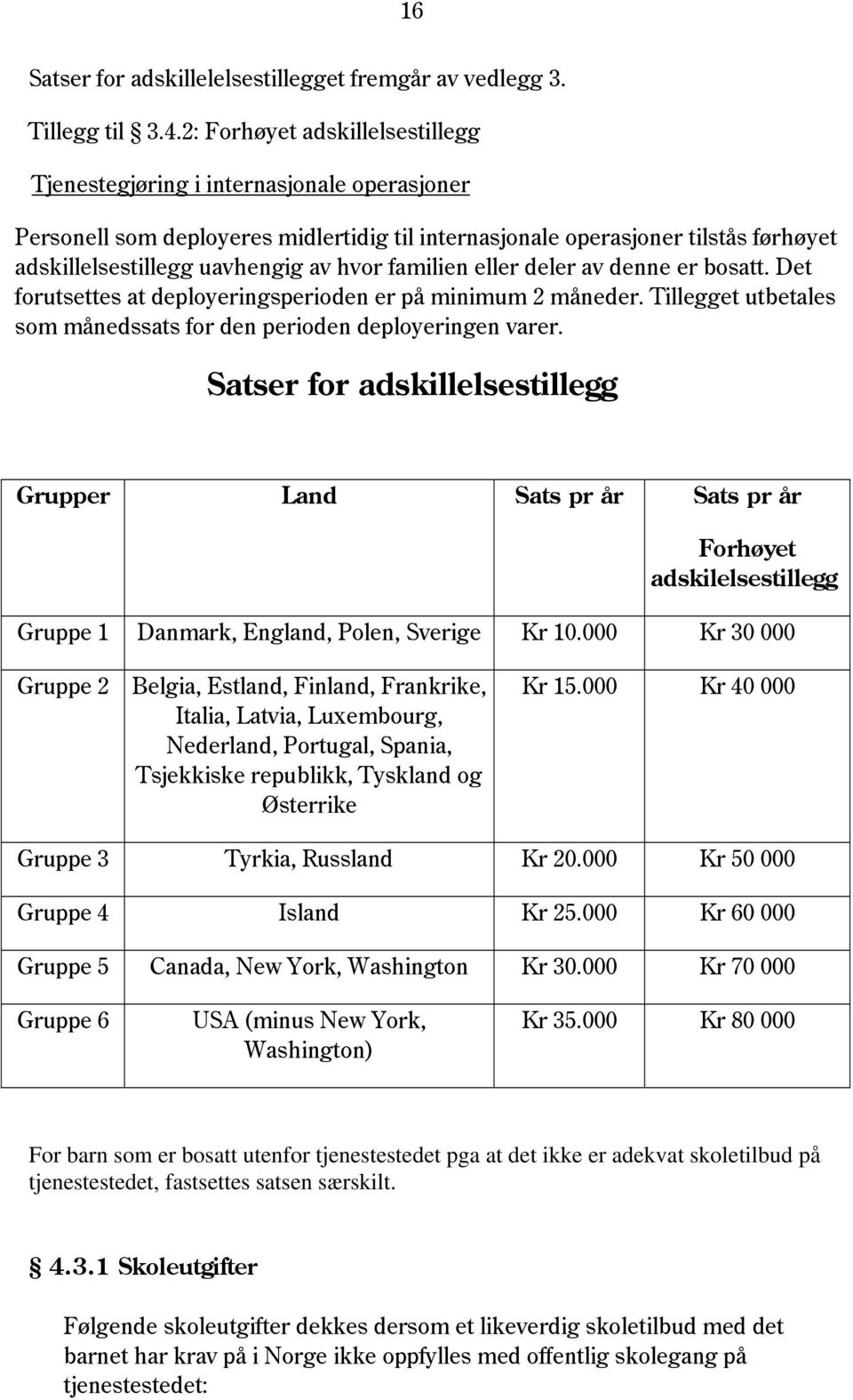 familien eller deler av denne er bosatt. Det forutsettes at deployeringsperioden er på minimum 2 måneder. Tillegget utbetales som månedssats for den perioden deployeringen varer.