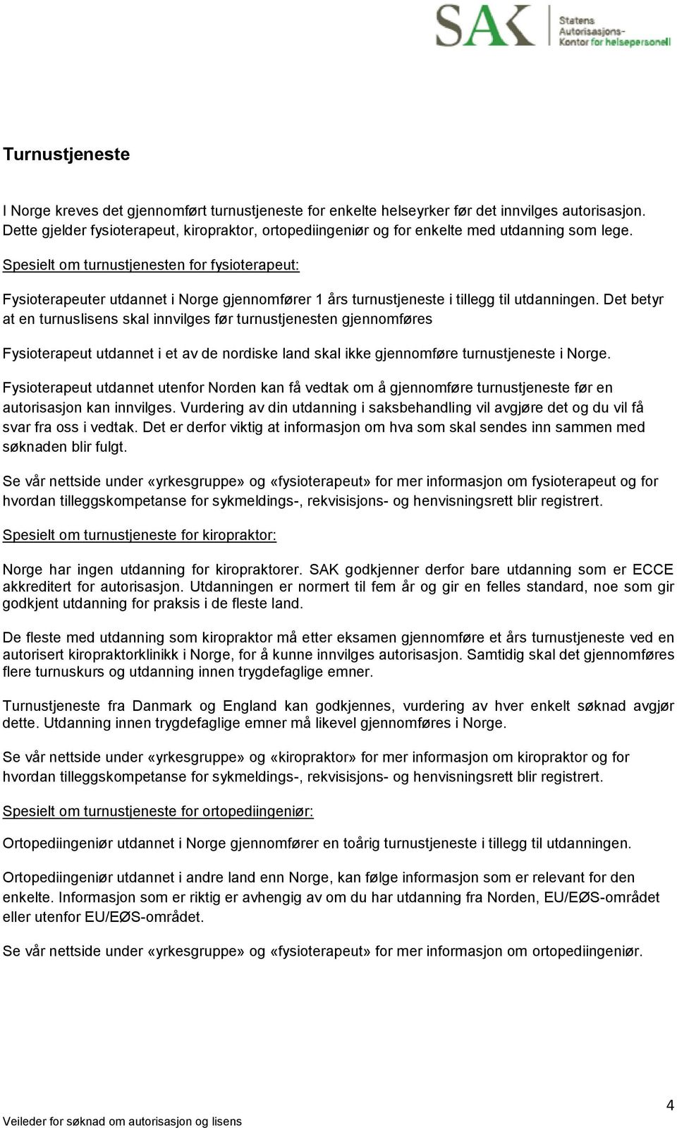 Spesielt om turnustjenesten for fysioterapeut: Fysioterapeuter utdannet i Norge gjennomfører 1 års turnustjeneste i tillegg til utdanningen.