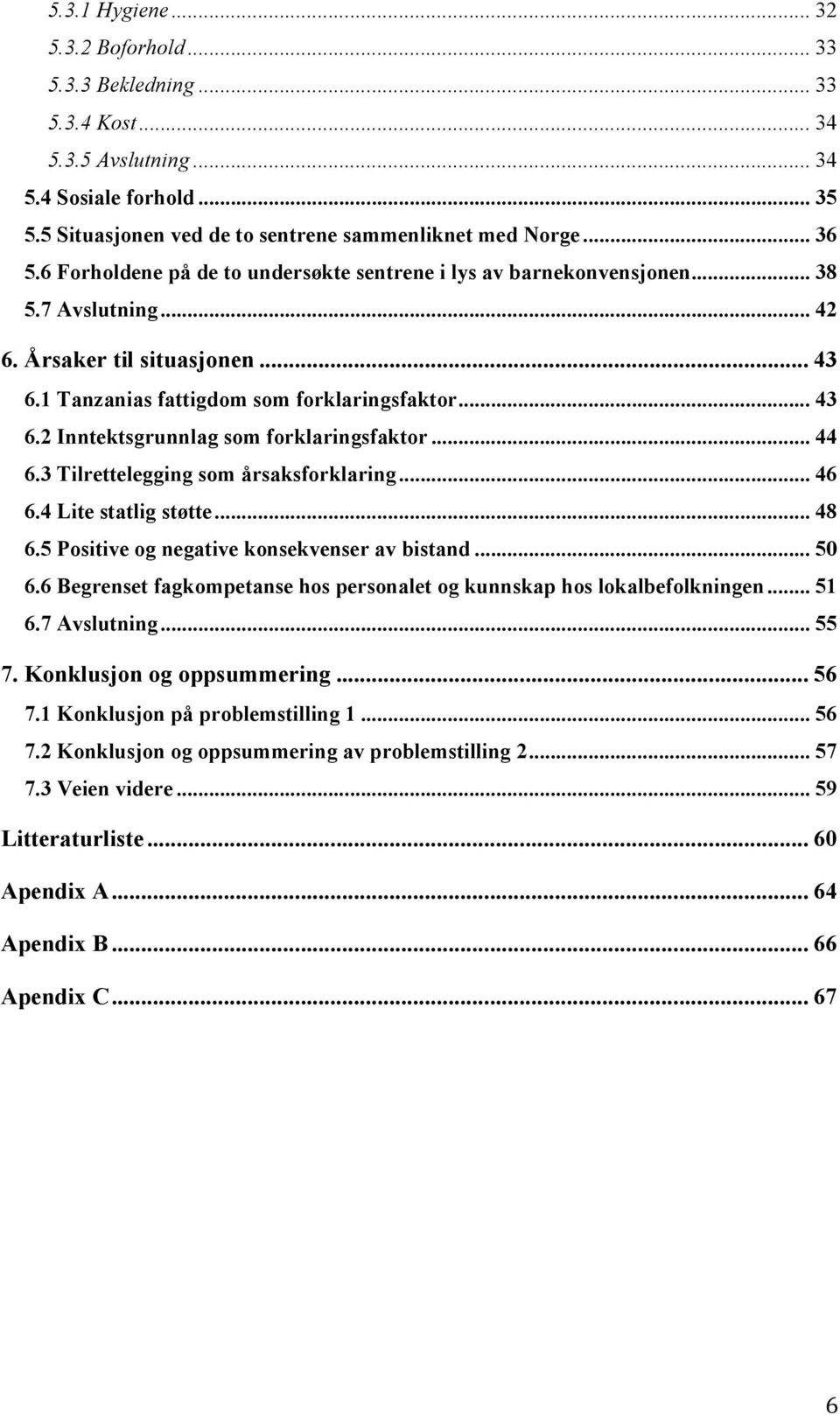 .. 44 6.3 Tilrettelegging som årsaksforklaring... 46 6.4 Lite statlig støtte... 48 6.5 Positive og negative konsekvenser av bistand... 50 6.