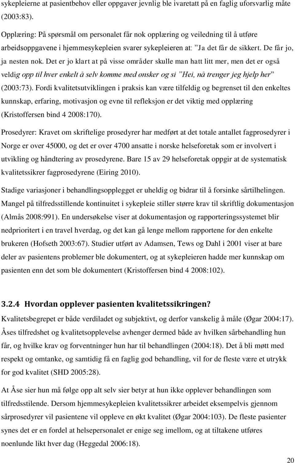 Det er jo klart at på visse områder skulle man hatt litt mer, men det er også veldig opp til hver enkelt å selv komme med ønsker og si Hei, nå trenger jeg hjelp her (2003:73).