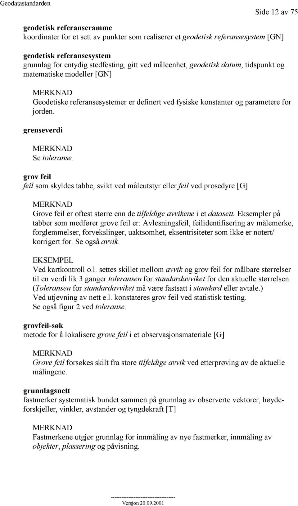 grov feil feil som skyldes tabbe, svikt ved måleutstyr eller feil ved prosedyre [G] Grove feil er oftest større enn de tilfeldige avvikene i et datasett.