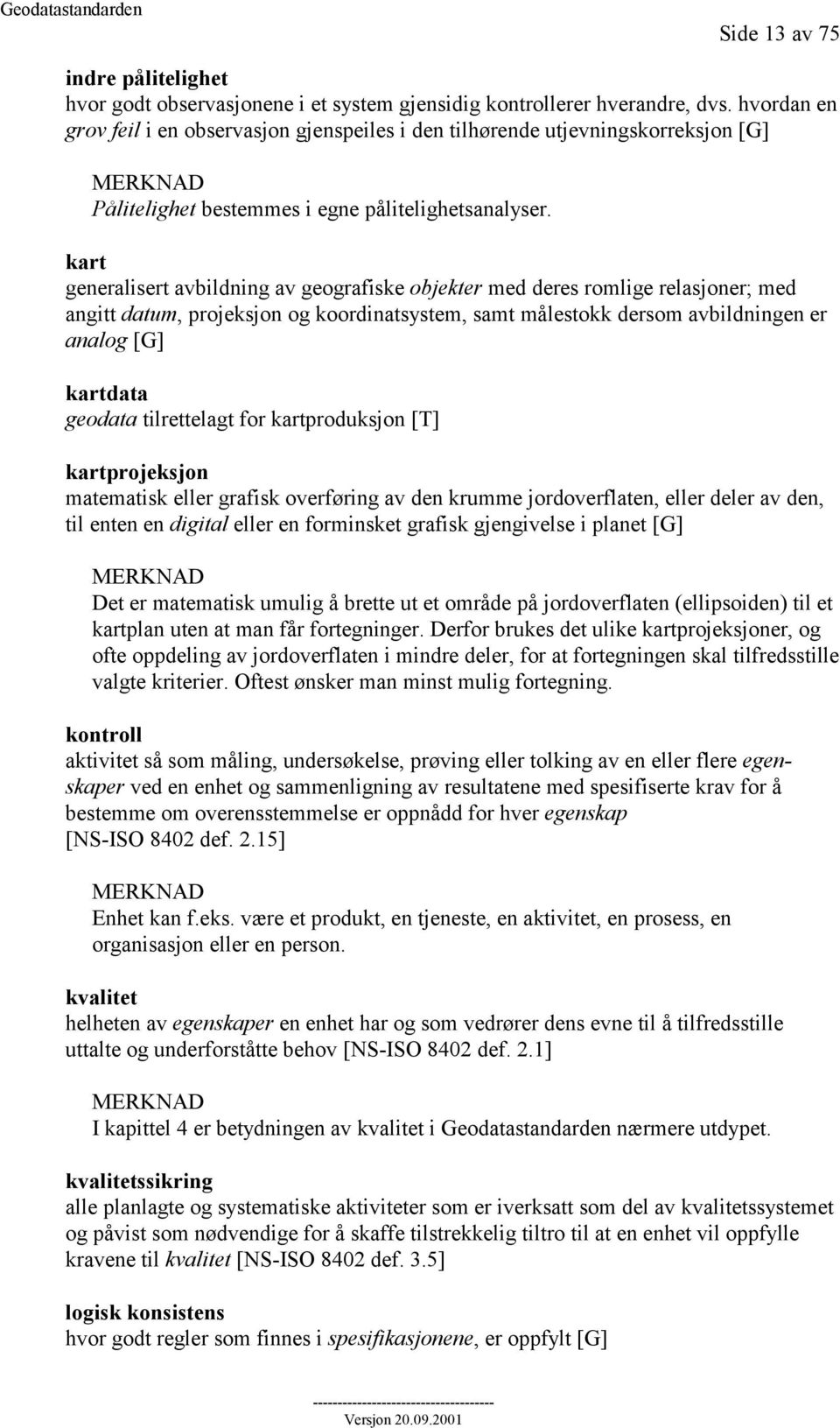 kart generalisert avbildning av geografiske objekter med deres romlige relasjoner; med angitt datum, projeksjon og koordinatsystem, samt målestokk dersom avbildningen er analog [G] kartdata geodata