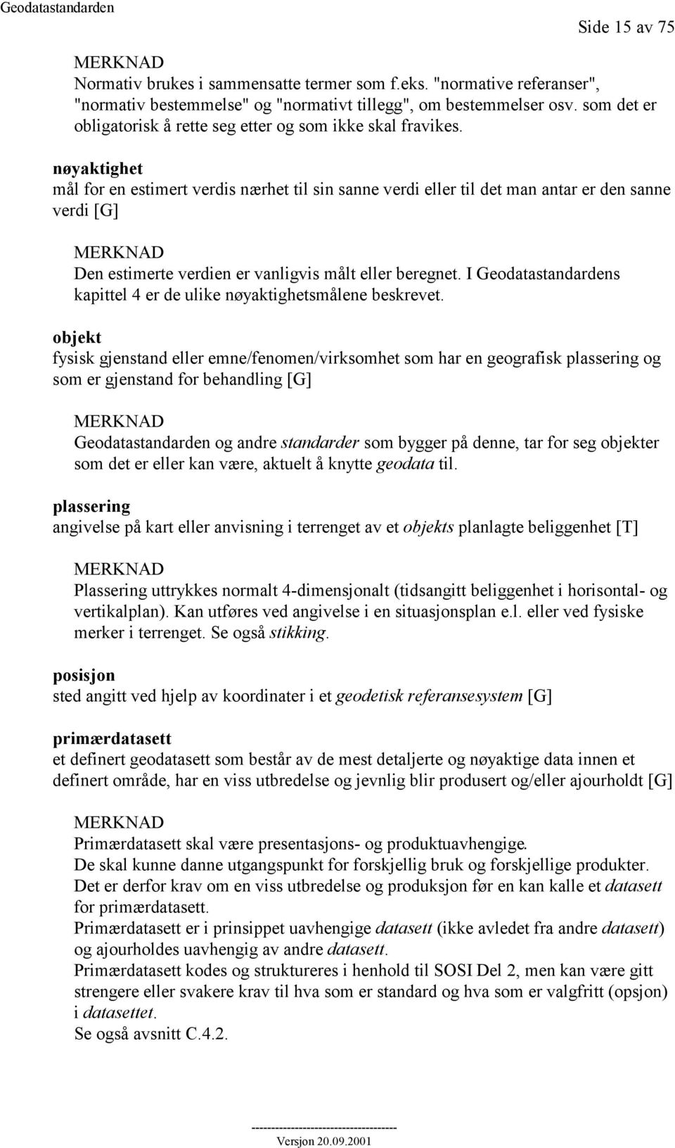 nøyaktighet mål for en estimert verdis nærhet til sin sanne verdi eller til det man antar er den sanne verdi [G] Den estimerte verdien er vanligvis målt eller beregnet.