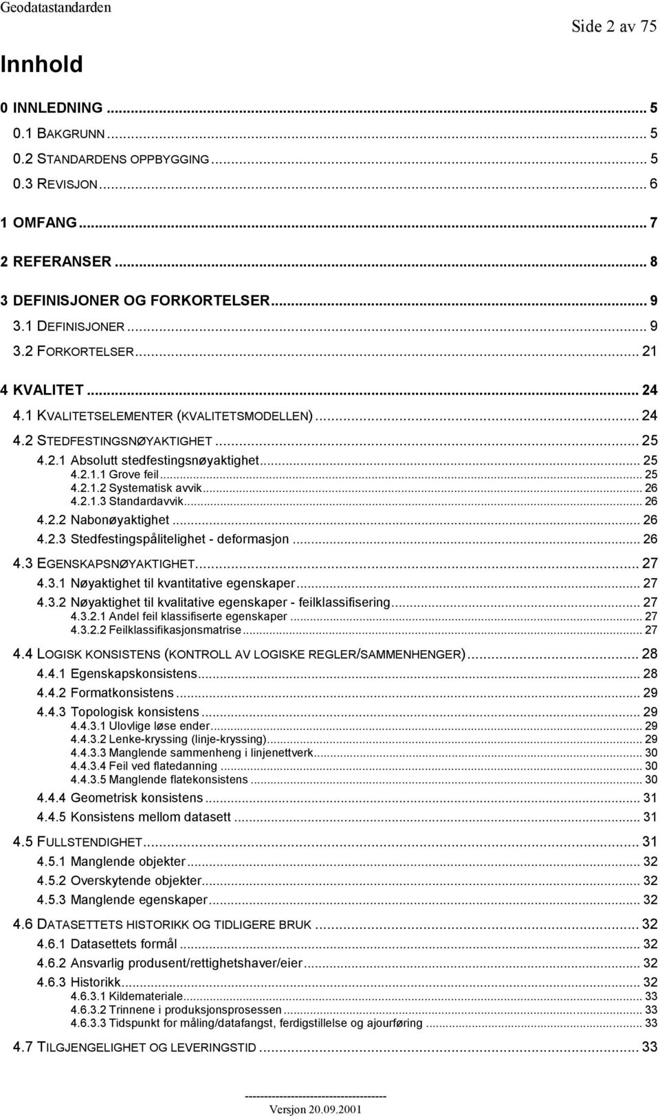 .. 26 4.2.1.3 Standardavvik... 26 4.2.2 Nabonøyaktighet... 26 4.2.3 Stedfestingspålitelighet - deformasjon... 26 4.3 EGENSKAPSNØYAKTIGHET... 27 4.3.1 Nøyaktighet til kvantitative egenskaper... 27 4.3.2 Nøyaktighet til kvalitative egenskaper - feilklassifisering.