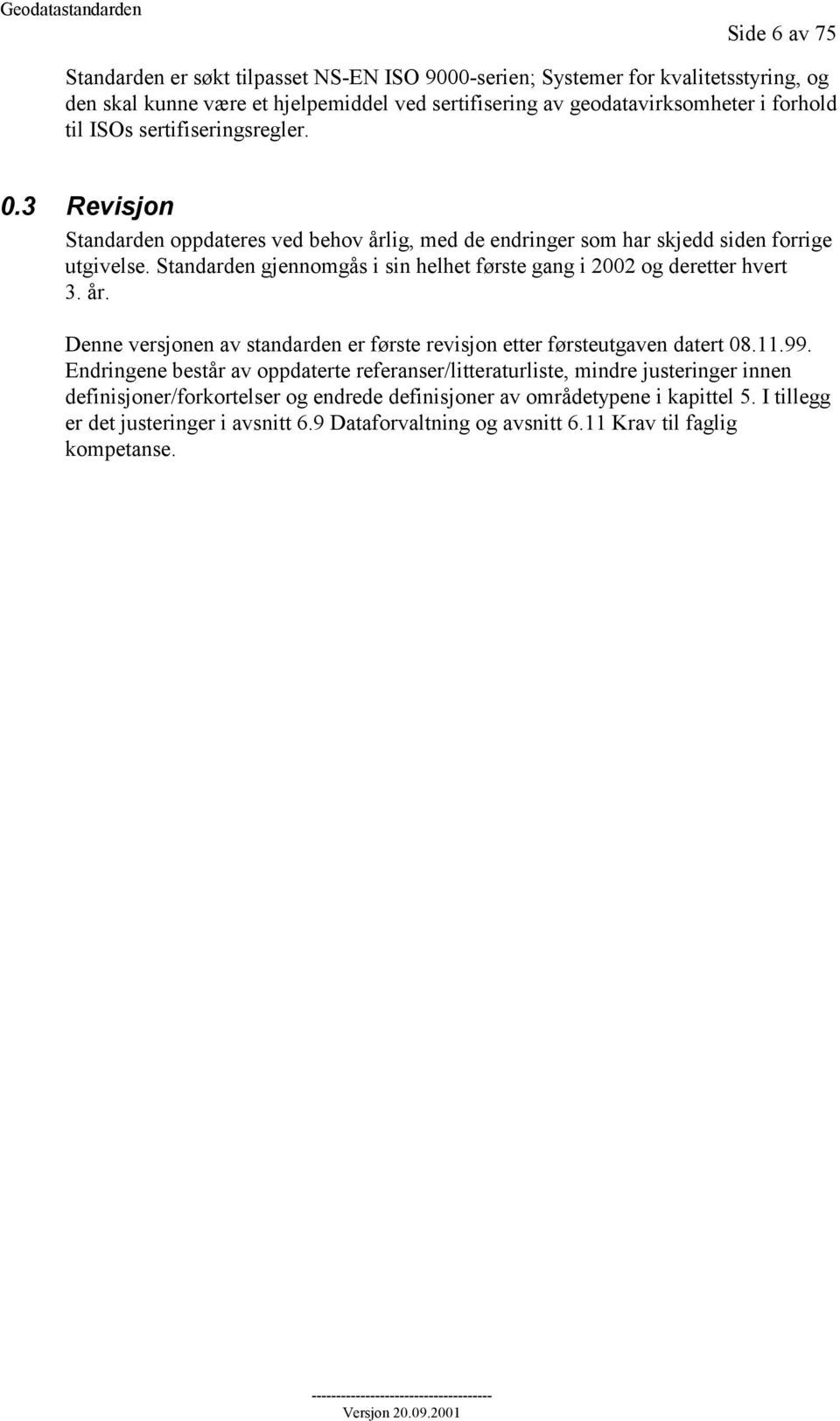 Standarden gjennomgås i sin helhet første gang i 2002 og deretter hvert 3. år. Denne versjonen av standarden er første revisjon etter førsteutgaven datert 08.11.99.