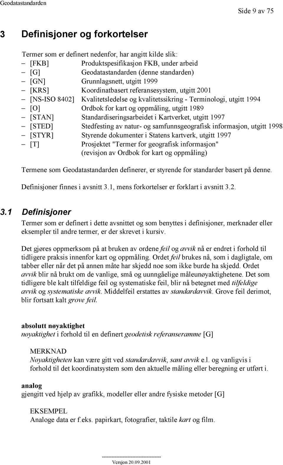 1989 [STAN] Standardiseringsarbeidet i Kartverket, utgitt 1997 [STED] Stedfesting av natur- og samfunnsgeografisk informasjon, utgitt 1998 [STYR] Styrende dokumenter i Statens kartverk, utgitt 1997