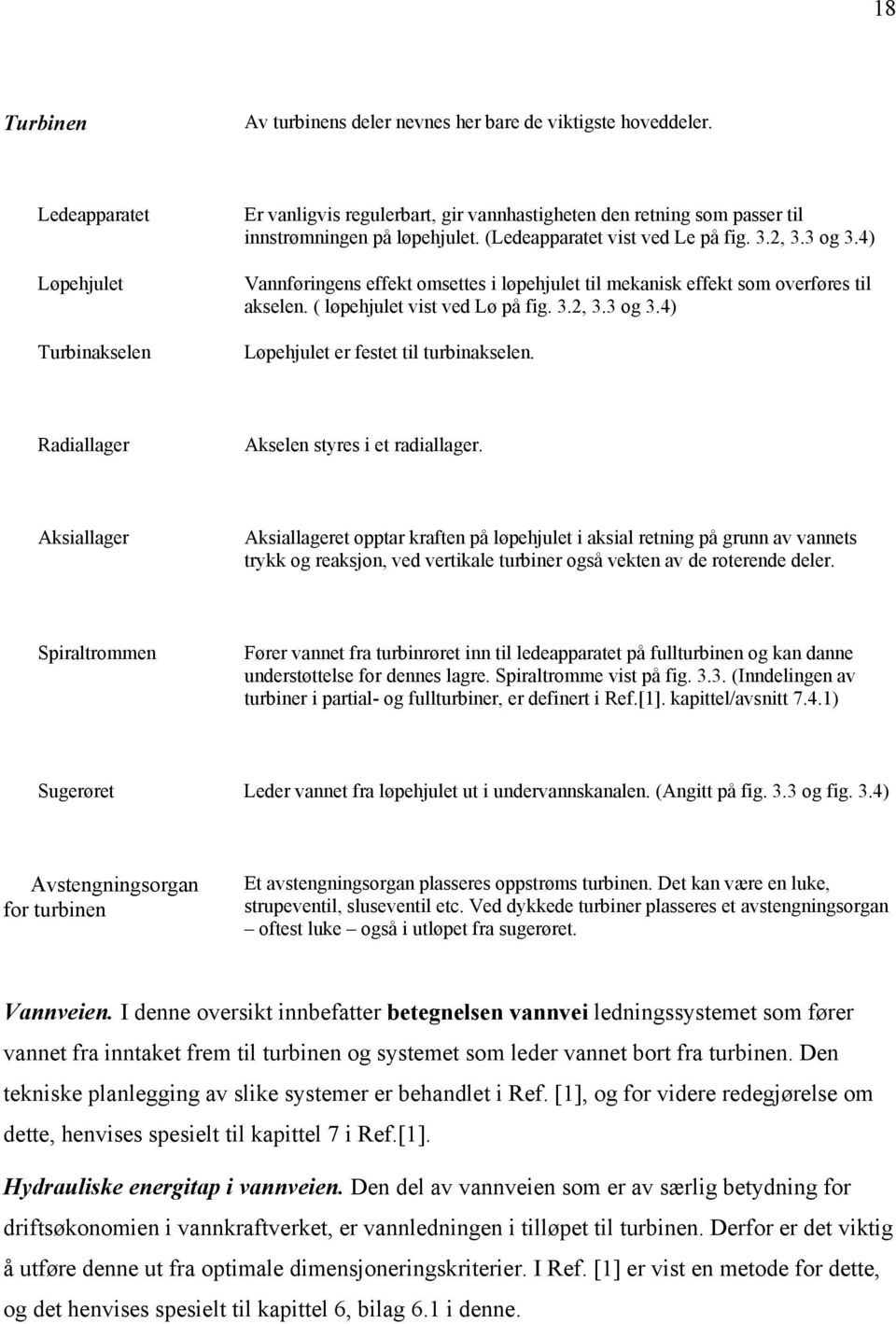 4) Vannføringens effekt omsettes i løpehjulet til mekanisk effekt som overføres til akselen. ( løpehjulet vist ved Lø på fig. 3., 3.3 og 3.4) Løpehjulet er festet til turbinakselen.