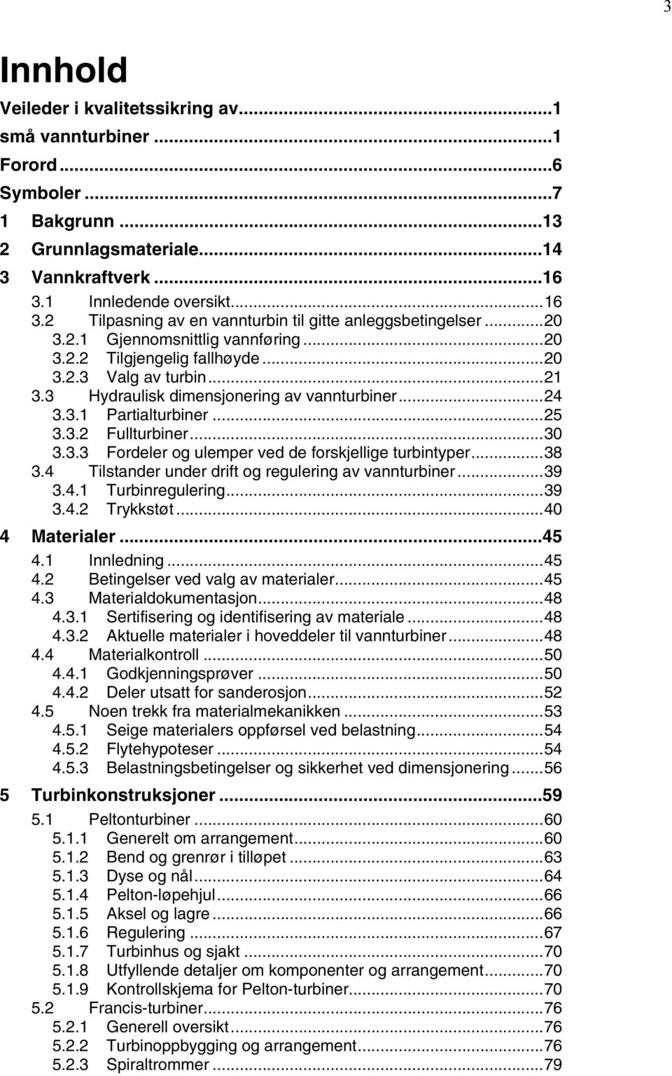 3 Hydraulisk dimensjonering av vannturbiner...4 3.3.1 Partialturbiner...5 3.3. Fullturbiner...30 3.3.3 Fordeler og ulemper ved de forskjellige turbintyper...38 3.