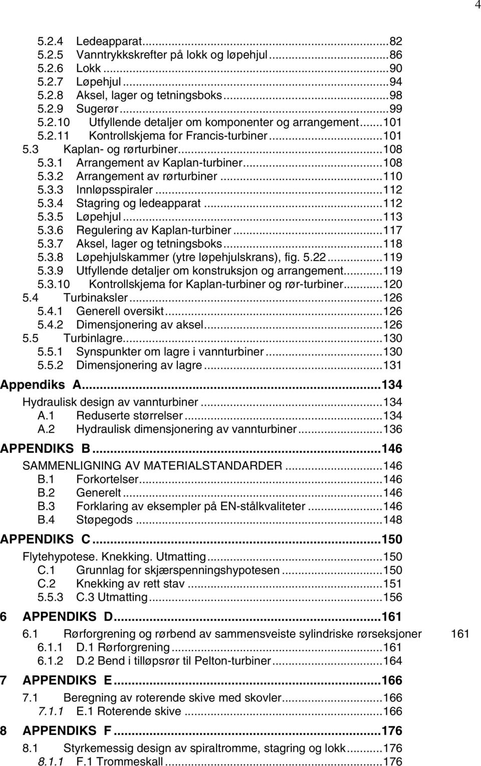 ..110 5.3.3 Innløpsspiraler...11 5.3.4 Stagring og ledeapparat...11 5.3.5 Løpehjul...113 5.3.6 Regulering av Kaplan-turbiner...117 5.3.7 Aksel, lager og tetningsboks...118 5.3.8 Løpehjulskammer (ytre løpehjulskrans), fig.