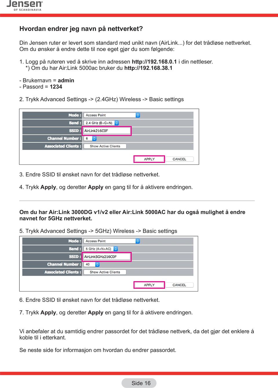 Trykk Advanced Settings -> (2.4GHz) Wireless -> Basic settings 3. Endre SSID til ønsket navn for det trådløse nettverket. 4. Trykk Apply, og deretter Apply en gang til for å aktivere endringen.