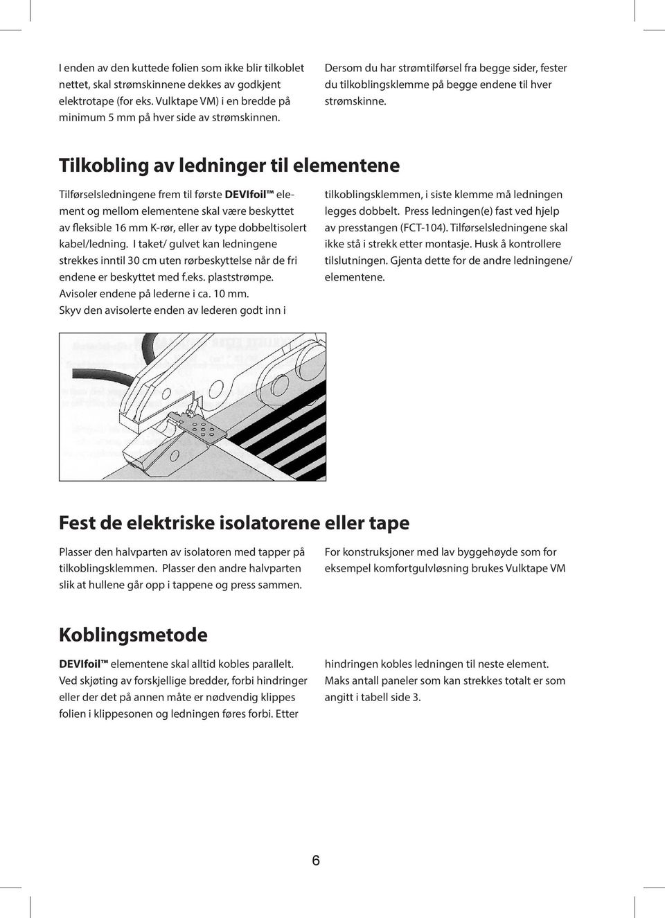 Tilkobling av ledninger til elementene Tilførselsledningene frem til første element og mellom elementene skal være beskyttet av fleksible 16 mm K-rør, eller av type dobbeltisolert kabel/ledning.