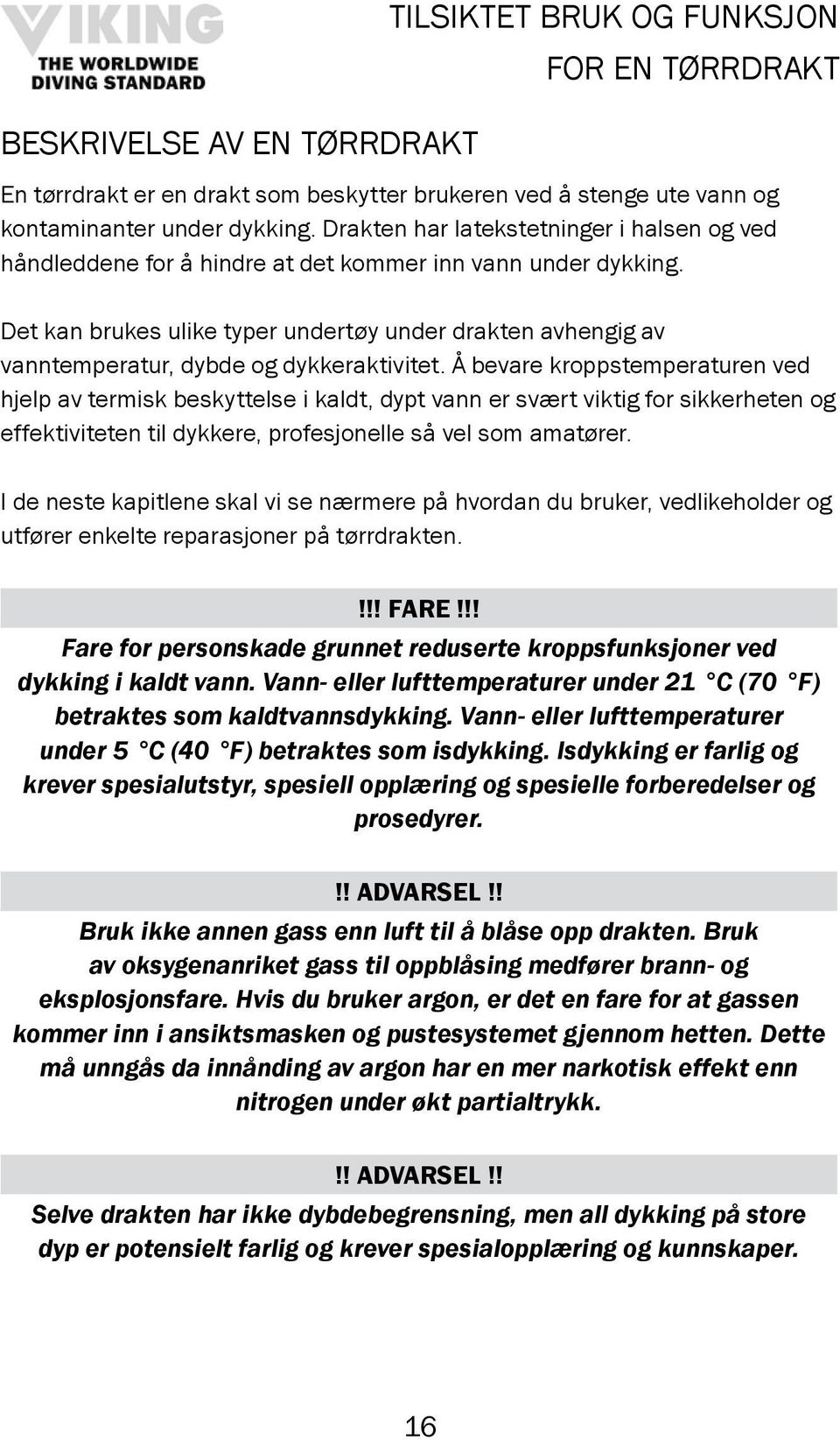 Det kan brukes ulike typer undertøy under drakten avhengig av vanntemperatur, dybde og dykkeraktivitet.