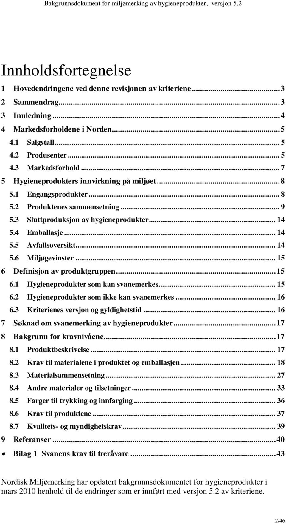 .. 14 5.6 Miljøgevinster... 15 6 Definisjon av produktgruppen... 15 6.1 Hygieneprodukter som kan svanemerkes... 15 6.2 Hygieneprodukter som ikke kan svanemerkes... 16 6.