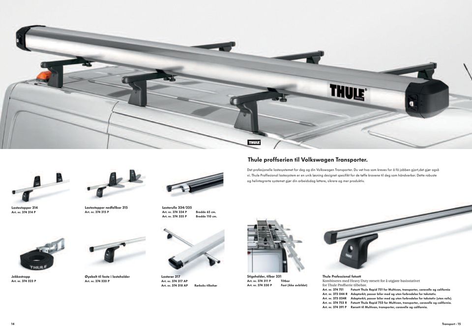Dette robuste og helintegrerte systemet gjør din arbeidsdag lettere, sikrere og mer produktiv. Lastestopper 314 Art. nr. 374 314 P Lastestopper nedfellbar 315 Art. nr. 374 315 P Lasterulle 334/335 Art.