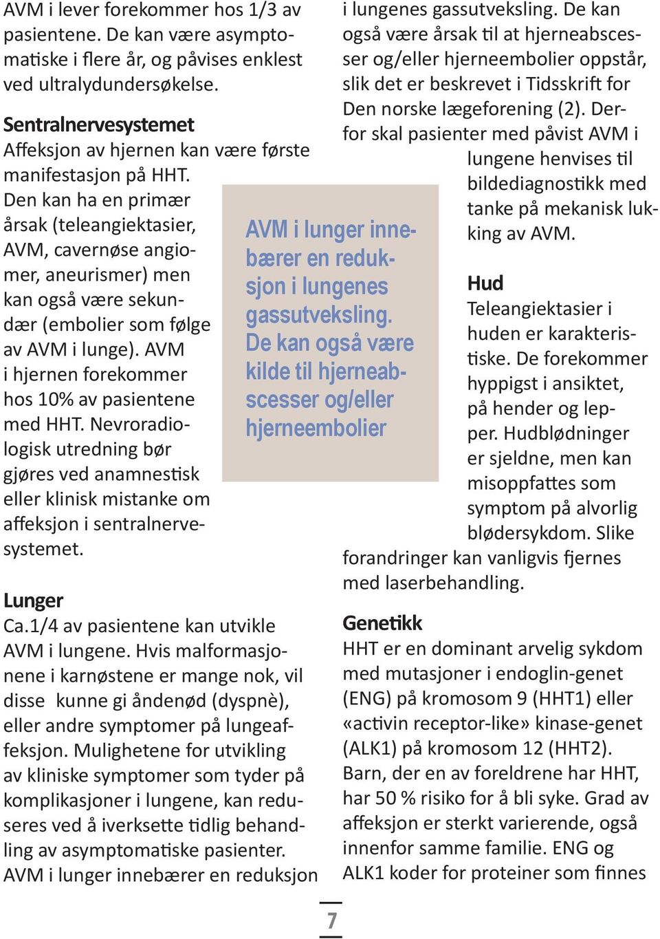 Den kan ha en primær årsak (teleangiektasier, AVM, cavernøse angiomer, aneurismer) men kan også være sekundær (embolier som følge av AVM i lunge).