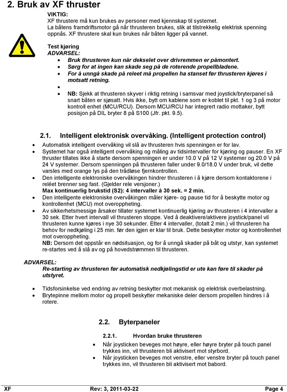 Sørg for at ingen kan skade seg på de roterende propellbladene. For å unngå skade på releet må propellen ha stanset før thrusteren kjøres i motsatt retning.