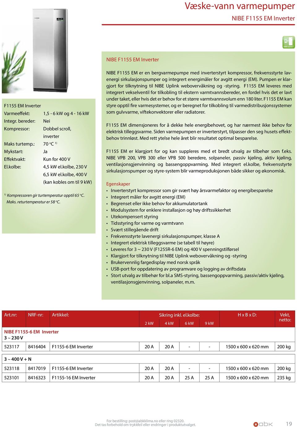 returtemperatur er 58 o C. NIBE F1155 EM er en bergvarmepumpe med inverterstyrt kompressor, frekvensstyrte lavenergi sirkulasjonspumper og integrert energimåler for avgitt energi (EM).