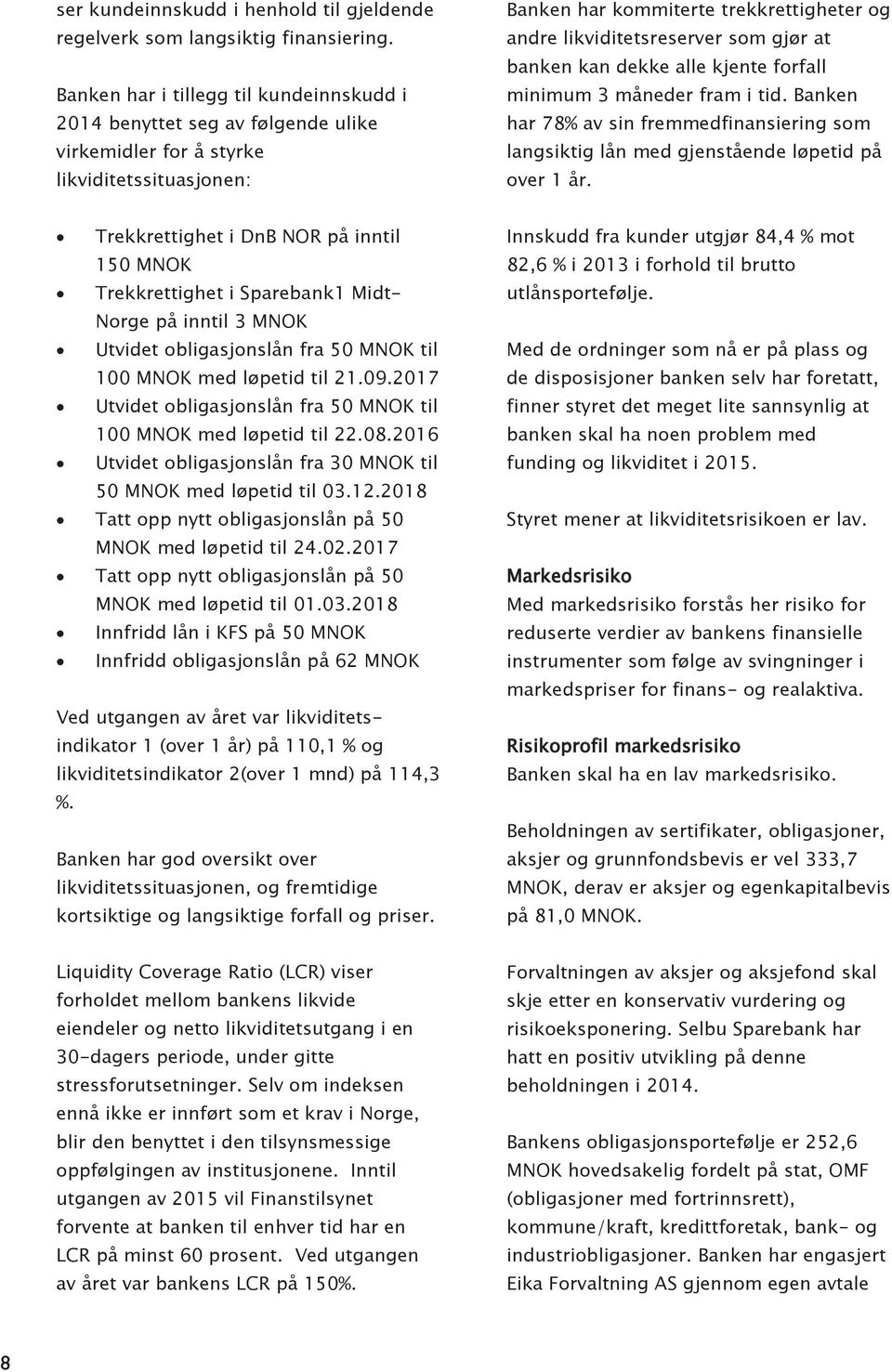 gjør at banken kan dekke alle kjente forfall minimum 3 måneder fram i tid. Banken har 78% av sin fremmedfinansiering som langsiktig lån med gjenstående løpetid på over 1 år.