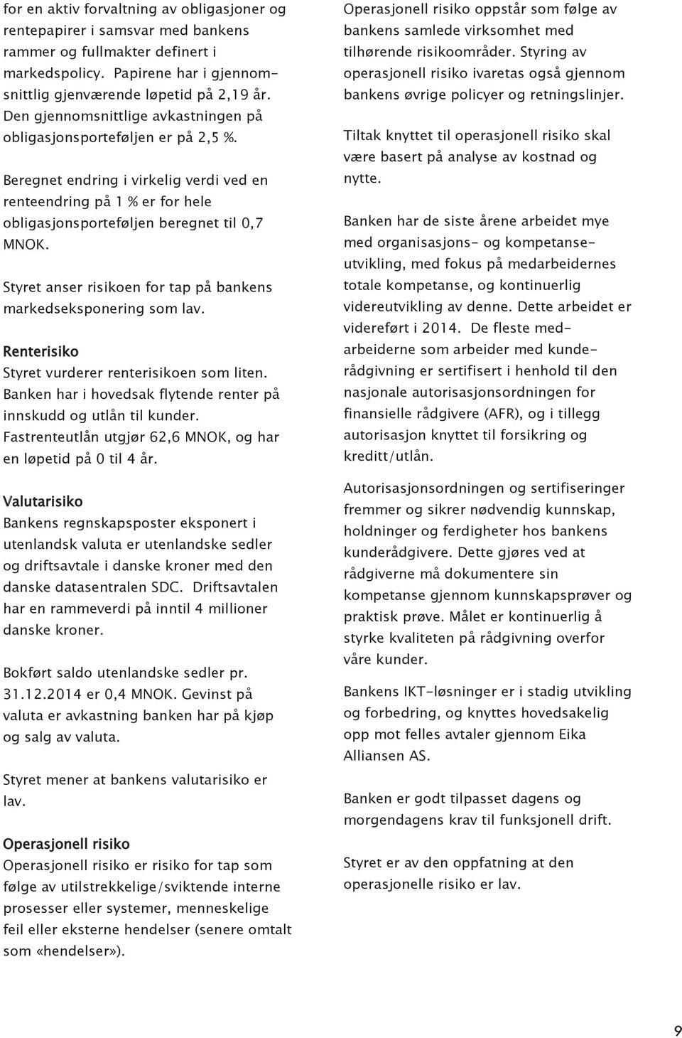 Styret anser risikoen for tap på bankens markedseksponering som lav. Renterisiko Styret vurderer renterisikoen som liten. Banken har i hovedsak flytende renter på innskudd og utlån til kunder.