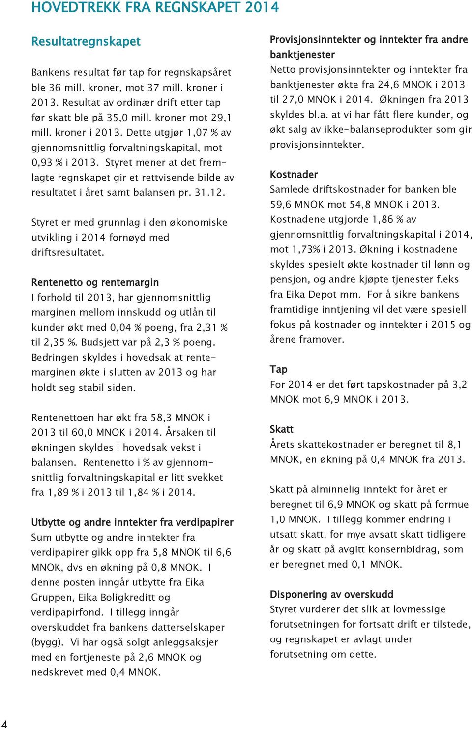 Styret mener at det fremlagte regnskapet gir et rettvisende bilde av resultatet i året samt balansen pr. 31.12. Styret er med grunnlag i den økonomiske utvikling i 2014 fornøyd med driftsresultatet.