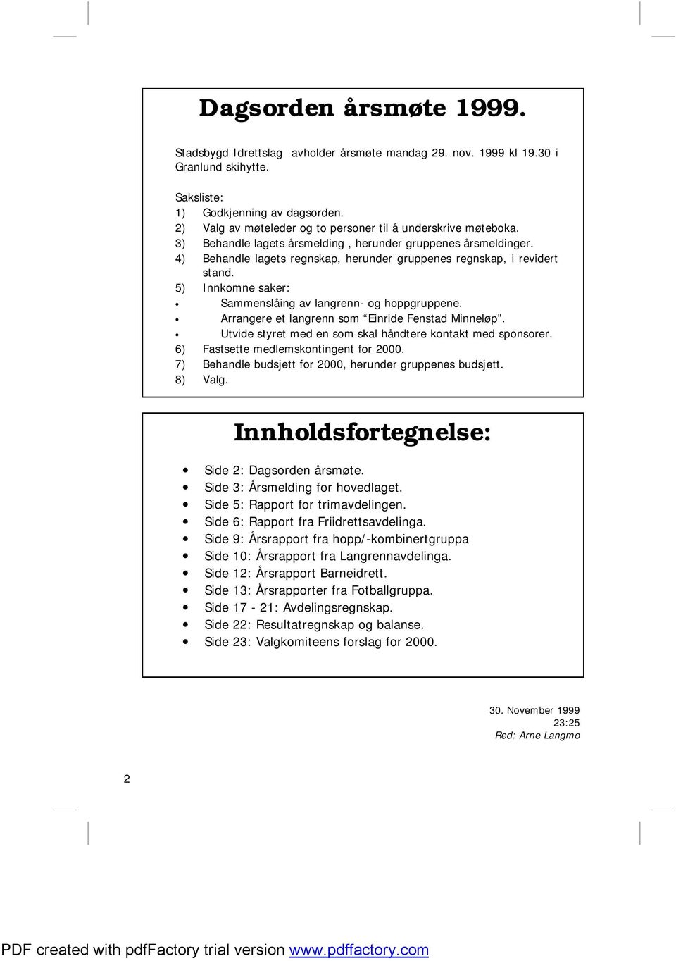 4) Behandle lagets regnskap, herunder gruppenes regnskap, i revidert stand. 5) Innkomne saker: Sammenslåing av langrenn- og hoppgruppene. Arrangere et langrenn som Einride Fenstad Minneløp.