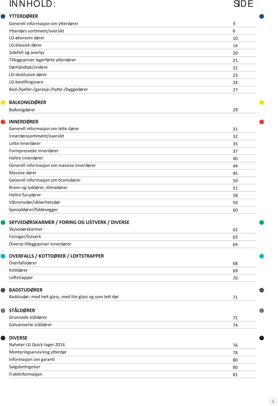 Innerdørssortiment/oversikt 32 Lette innerdører 35 Formpressede innerdører 37 Heltre innerdører 40 Generell informasjon om massive innerdører 44 Massive dører 45 Generell informasjon om branndører 50