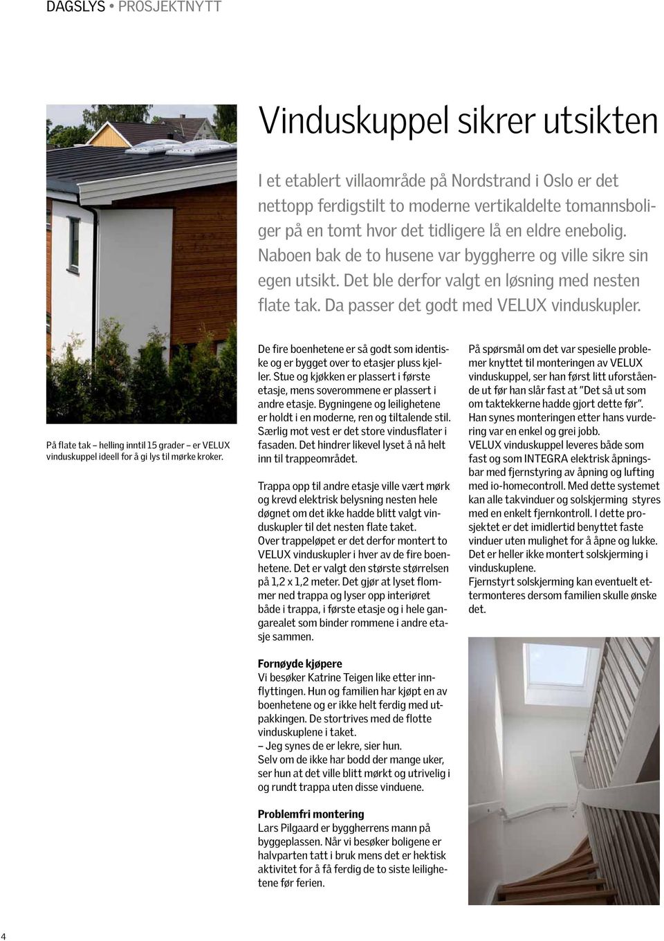 På flate tak helling inntil 15 grader er VELUX vinduskuppel ideell for å gi lys til mørke kroker. De fire boenhetene er så godt som identiske og er bygget over to etasjer pluss kjeller.