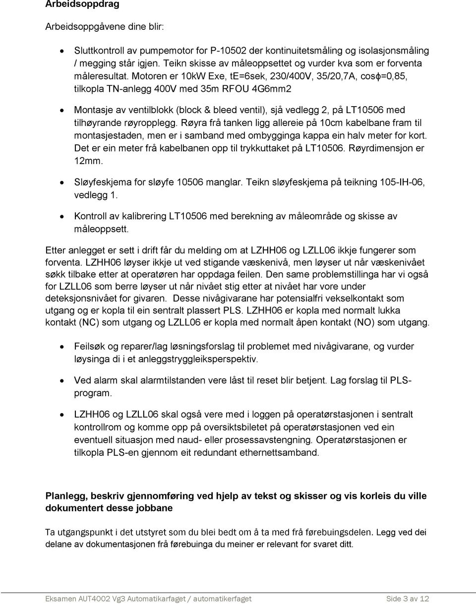 Motoren er 10kW Exe, te=6sek, 230/400V, 35/20,7A, cosϕ=0,85, tilkopla TN-anlegg 400V med 35m RFOU 4G6mm2 Montasje av ventilblokk (block & bleed ventil), sjå vedlegg 2, på LT10506 med tilhøyrande