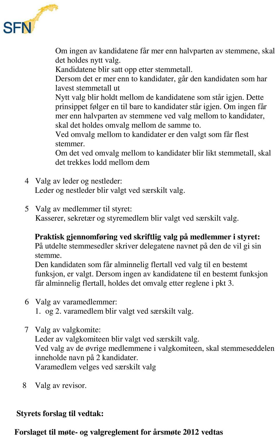 Dette prinsippet følger en til bare to kandidater står igjen. Om ingen får mer enn halvparten av stemmene ved valg mellom to kandidater, skal det holdes omvalg mellom de samme to.