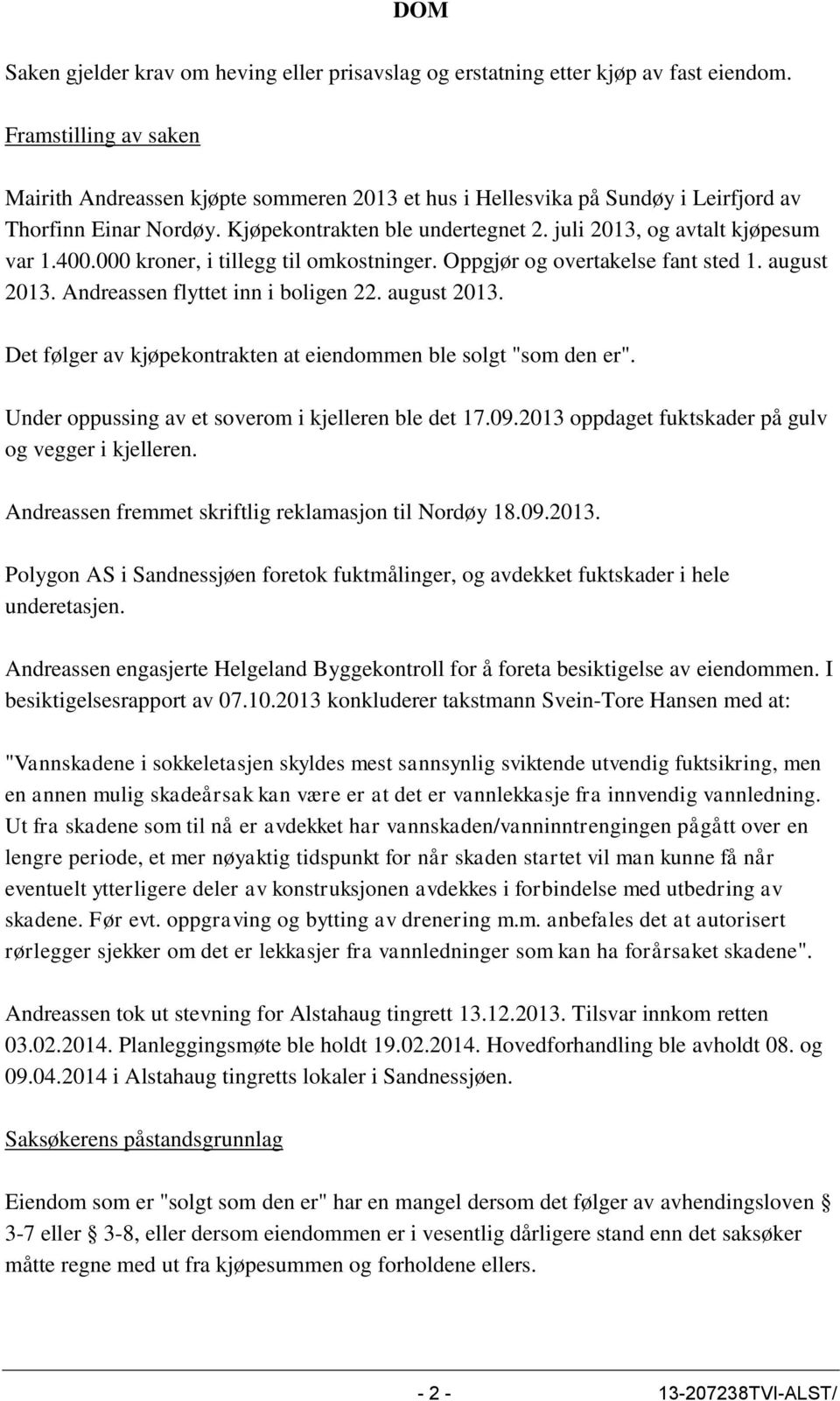 juli 2013, og avtalt kjøpesum var 1.400.000 kroner, i tillegg til omkostninger. Oppgjør og overtakelse fant sted 1. august 2013. Andreassen flyttet inn i boligen 22. august 2013. Det følger av kjøpekontrakten at eiendommen ble solgt "som den er".