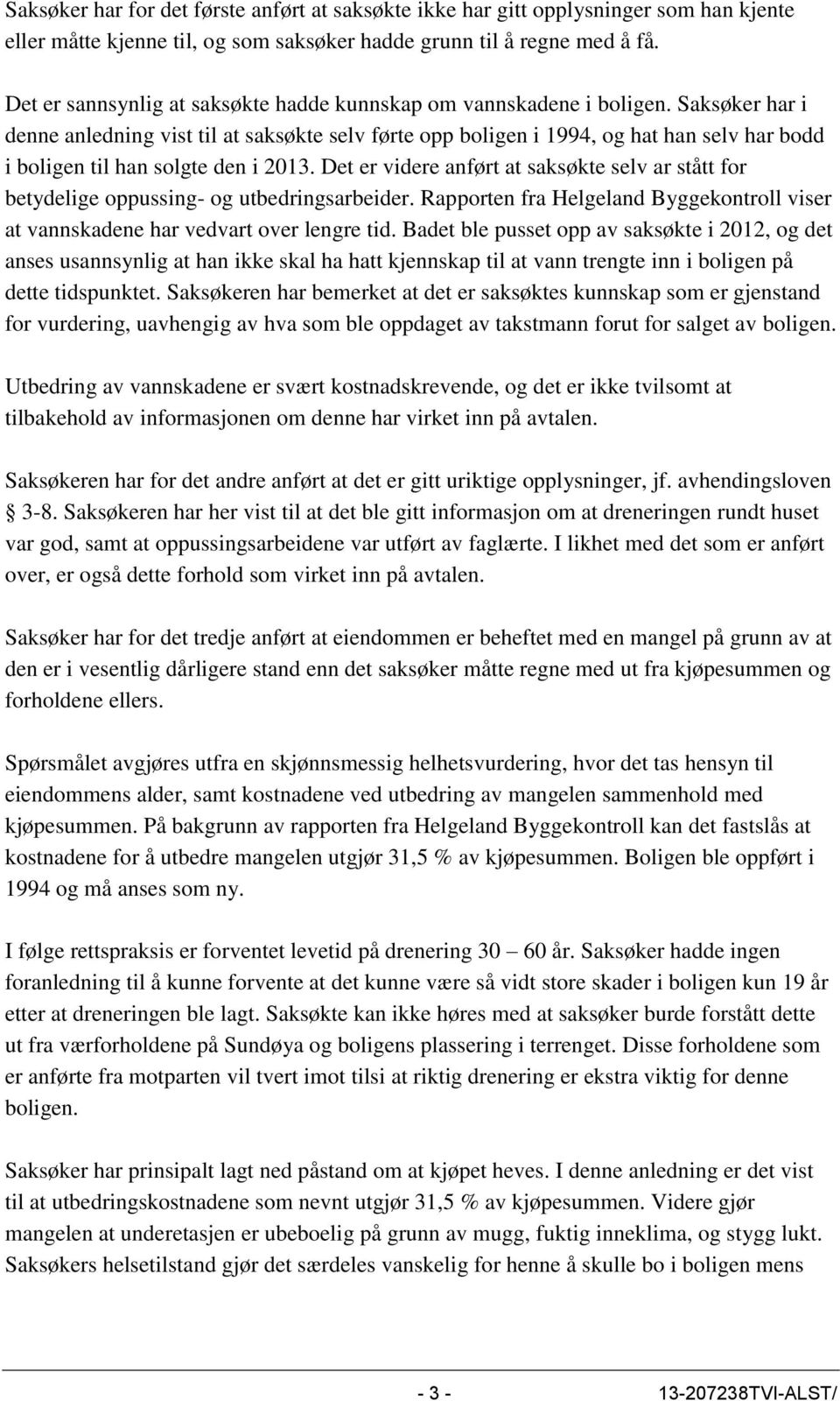 Saksøker har i denne anledning vist til at saksøkte selv førte opp boligen i 1994, og hat han selv har bodd i boligen til han solgte den i 2013.