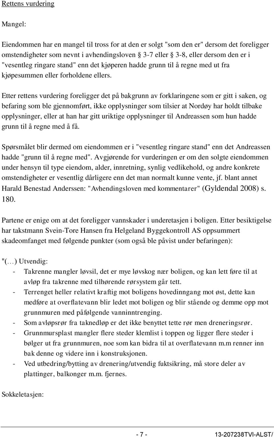 Etter rettens vurdering foreligger det på bakgrunn av forklaringene som er gitt i saken, og befaring som ble gjennomført, ikke opplysninger som tilsier at Nordøy har holdt tilbake opplysninger, eller