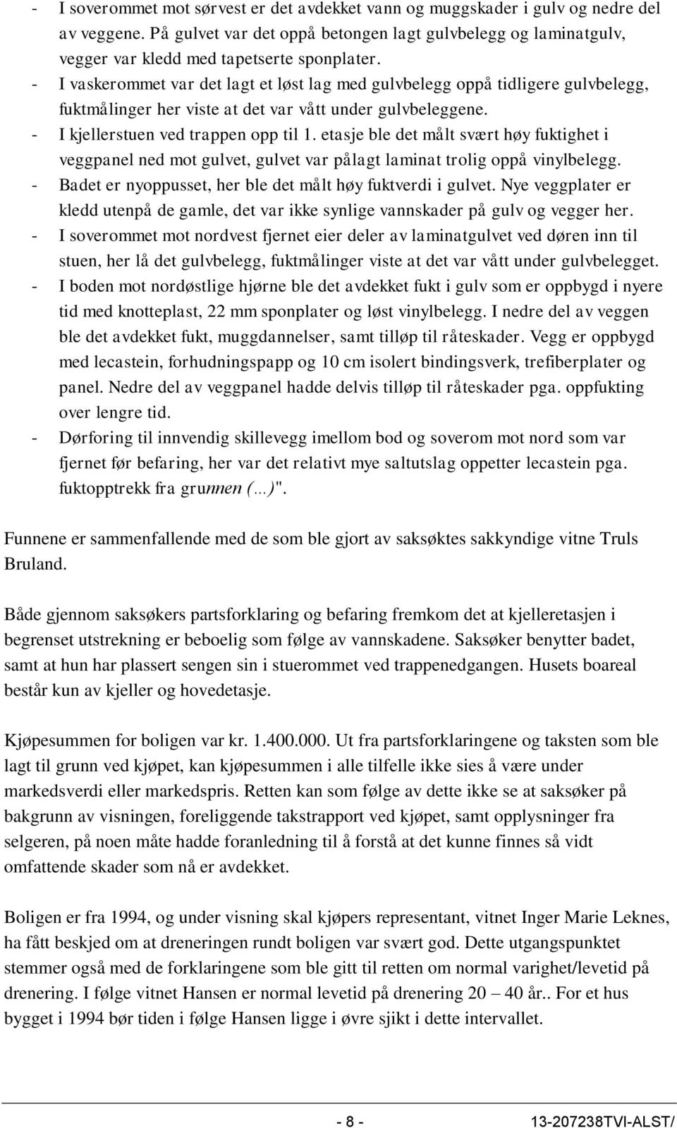 - I vaskerommet var det lagt et løst lag med gulvbelegg oppå tidligere gulvbelegg, fuktmålinger her viste at det var vått under gulvbeleggene. - I kjellerstuen ved trappen opp til 1.