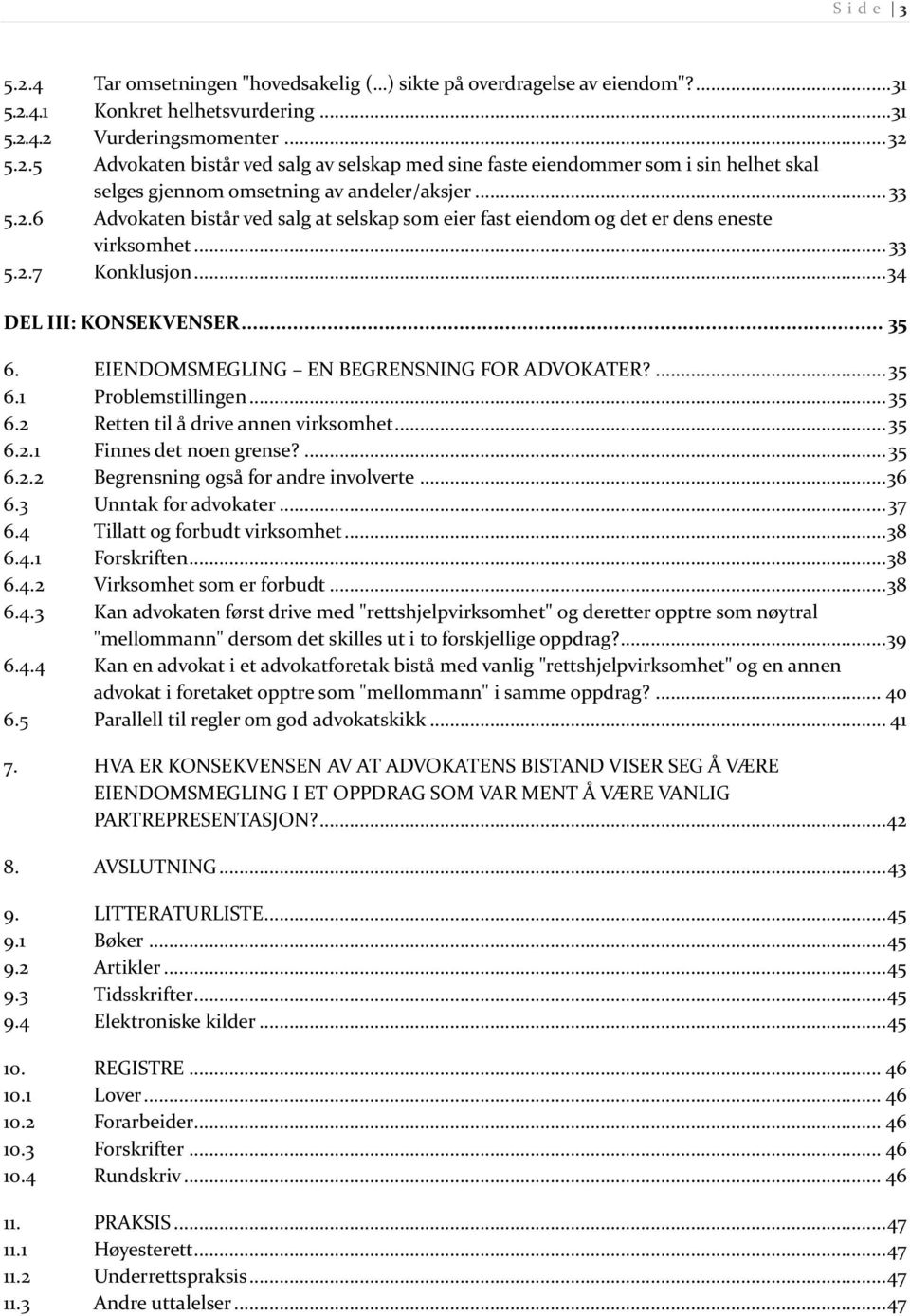 EIENDOMSMEGLING EN BEGRENSNING FOR ADVOKATER?... 35 6.1 Problemstillingen... 35 6.2 Retten til å drive annen virksomhet... 35 6.2.1 Finnes det noen grense?... 35 6.2.2 Begrensning også for andre involverte.