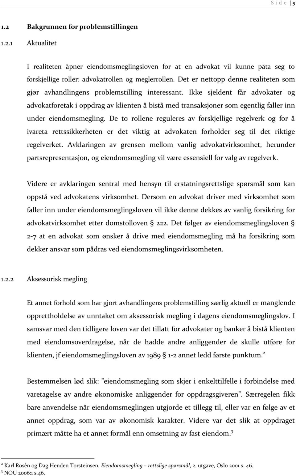 Ikke sjeldent får advokater og advokatforetak i oppdrag av klienten å bistå med transaksjoner som egentlig faller inn under eiendomsmegling.