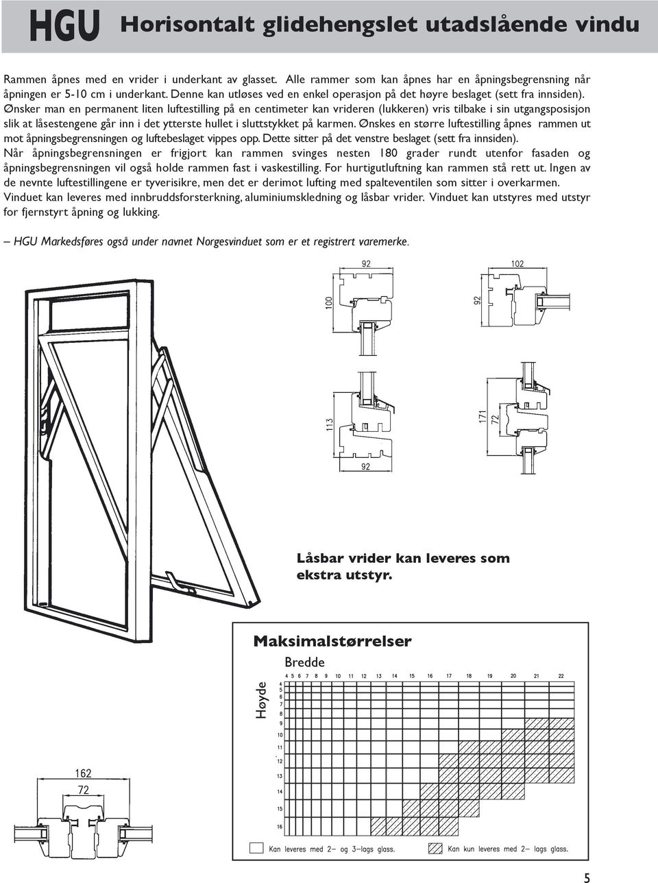 Ønsker man en permanent liten luftestilling på en centimeter kan vrideren (lukkeren) vris tilbake i sin utgangsposisjon slik at låsestengene går inn i det ytterste hullet i sluttstykket på karmen.