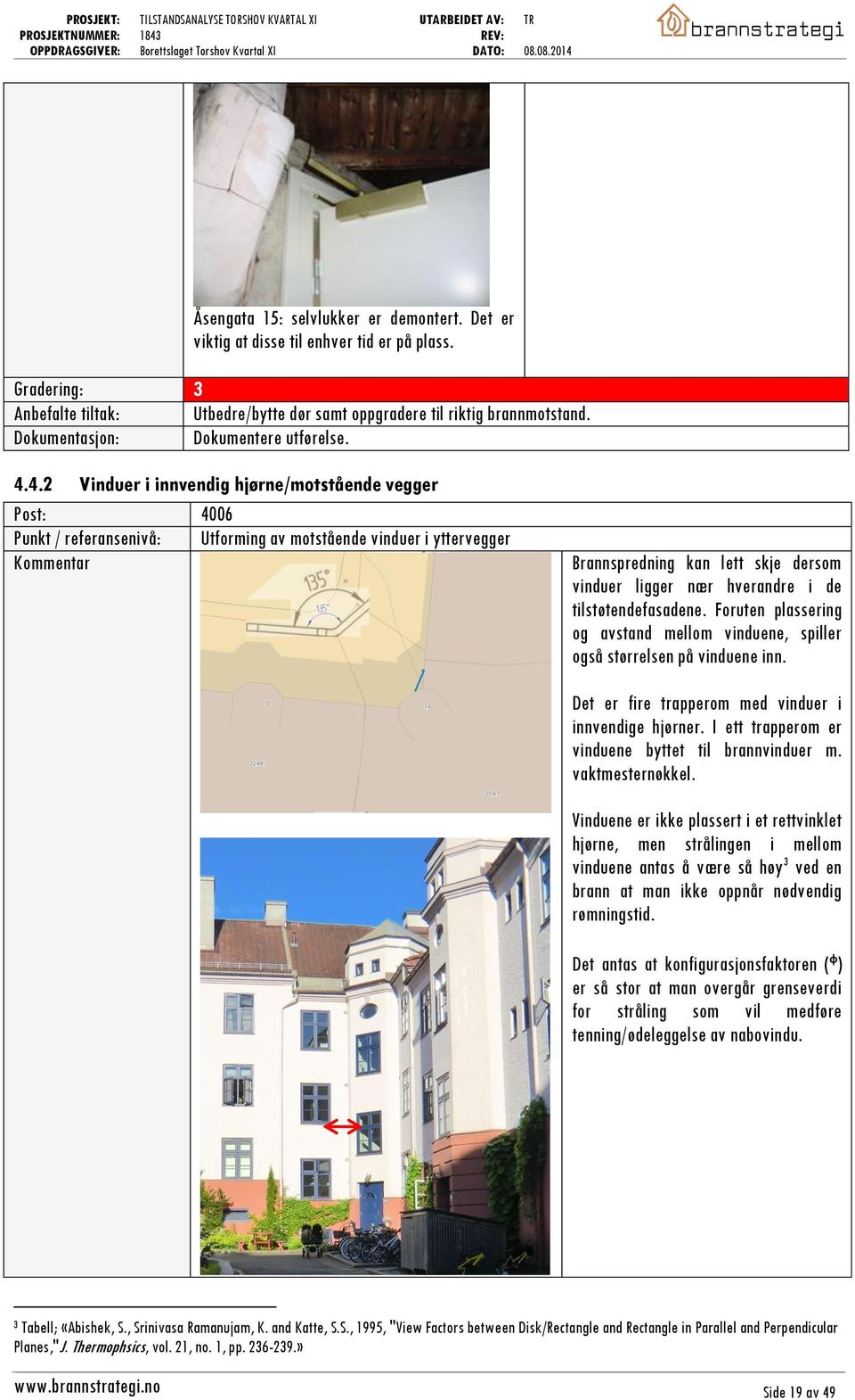 4.2 Vinduer i innvendig hjørne/motstående vegger Post: 4006 Punkt / referansenivå: Utforming av motstående vinduer i yttervegger Kommentar Brannspredning kan lett skje dersom vinduer ligger nær